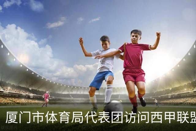 厦门市体育局代表团访问西甲联盟：携手共进青少年足球发展新篇章